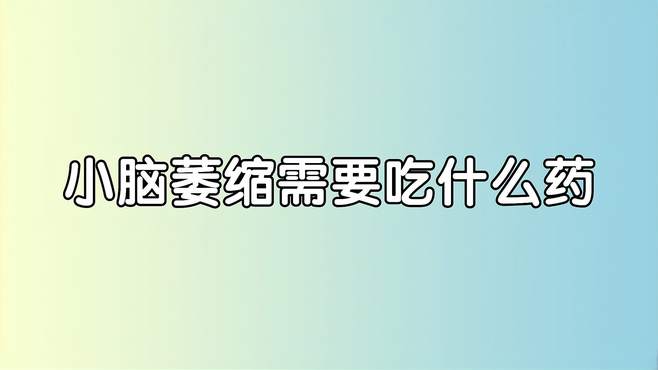 小脑萎缩吃什么药好(02/19更新)